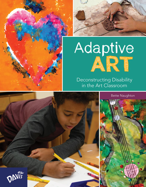 Adaptive Art: Deconstructing Disability in the Art Classroom by Bette Naughton