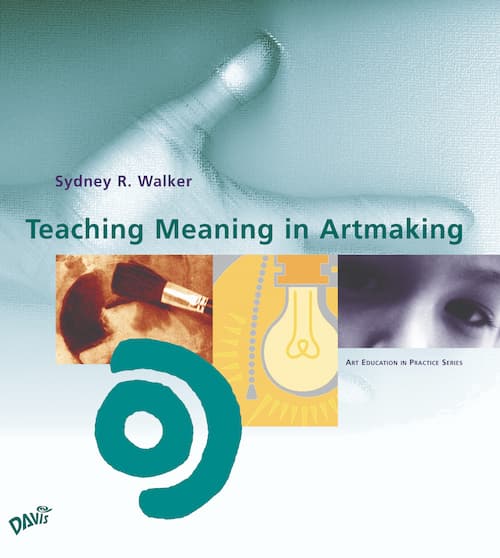 Teaching Meaning in Artmaking by Sydney R. Walker